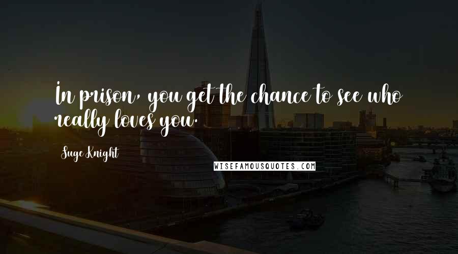 Suge Knight Quotes: In prison, you get the chance to see who really loves you.