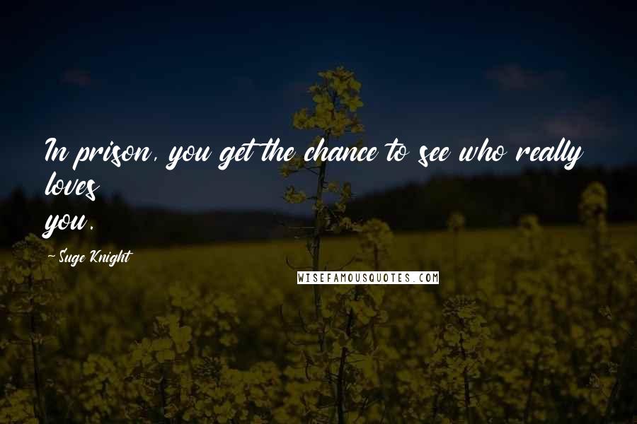 Suge Knight Quotes: In prison, you get the chance to see who really loves you.