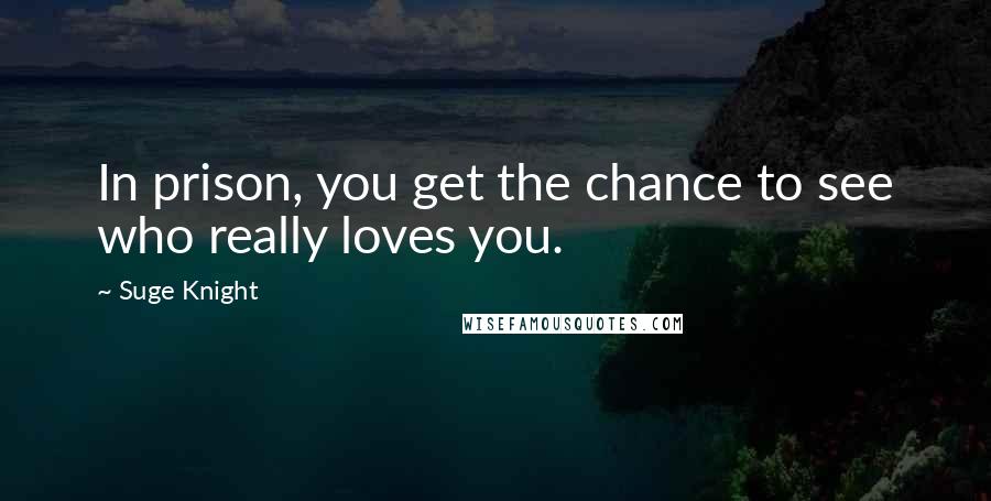 Suge Knight Quotes: In prison, you get the chance to see who really loves you.