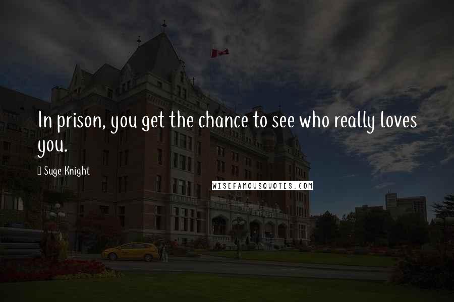 Suge Knight Quotes: In prison, you get the chance to see who really loves you.