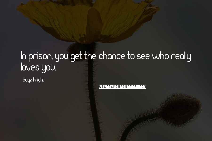 Suge Knight Quotes: In prison, you get the chance to see who really loves you.