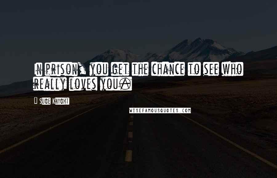 Suge Knight Quotes: In prison, you get the chance to see who really loves you.