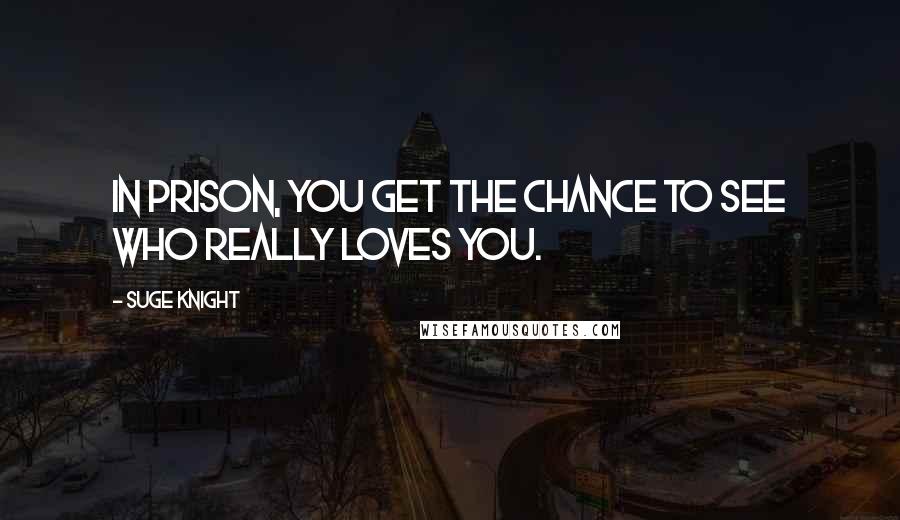 Suge Knight Quotes: In prison, you get the chance to see who really loves you.