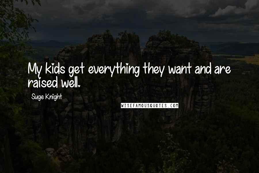Suge Knight Quotes: My kids get everything they want and are raised well.