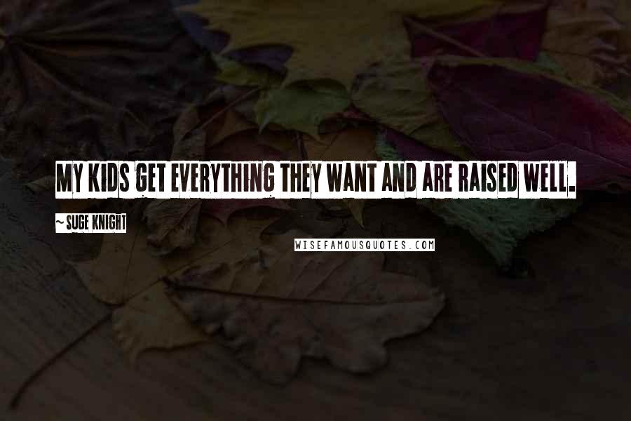 Suge Knight Quotes: My kids get everything they want and are raised well.