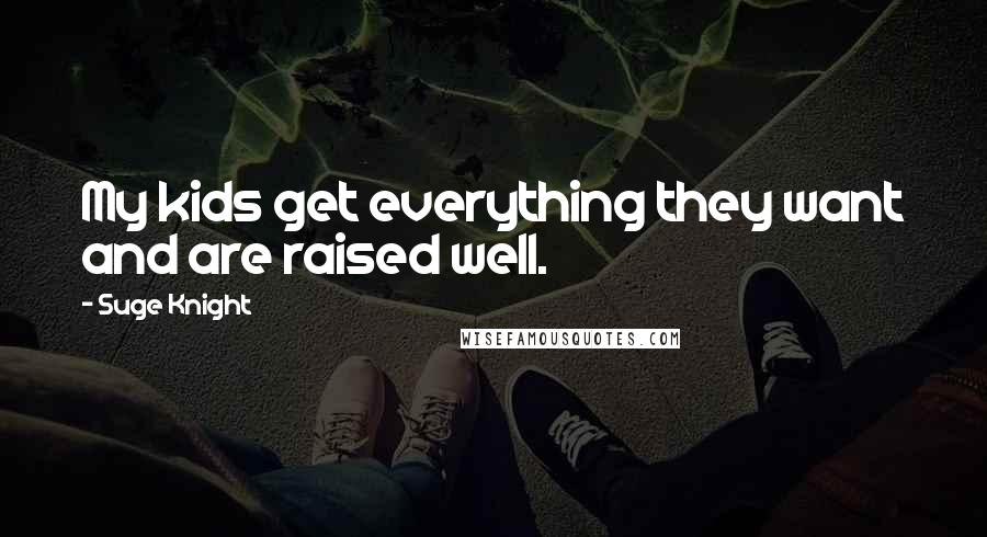 Suge Knight Quotes: My kids get everything they want and are raised well.