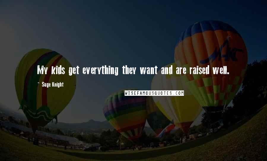 Suge Knight Quotes: My kids get everything they want and are raised well.