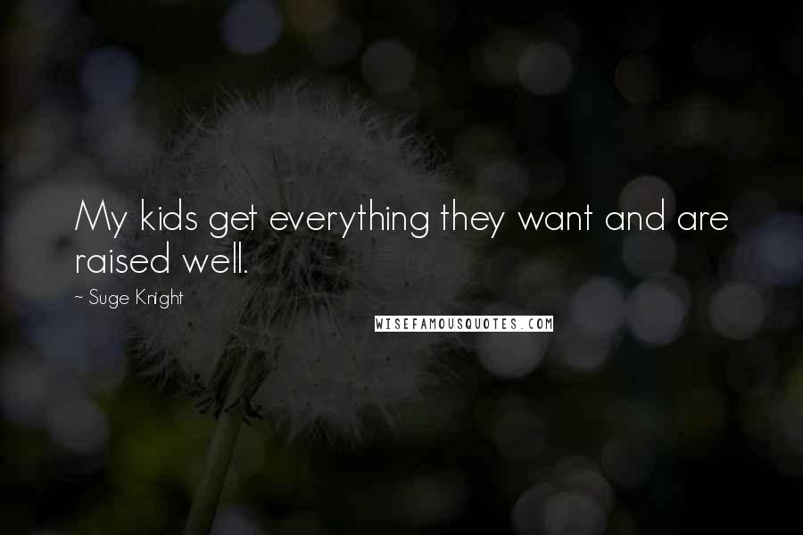 Suge Knight Quotes: My kids get everything they want and are raised well.