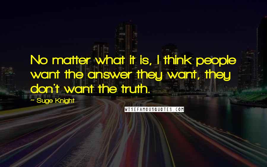 Suge Knight Quotes: No matter what it is, I think people want the answer they want, they don't want the truth.