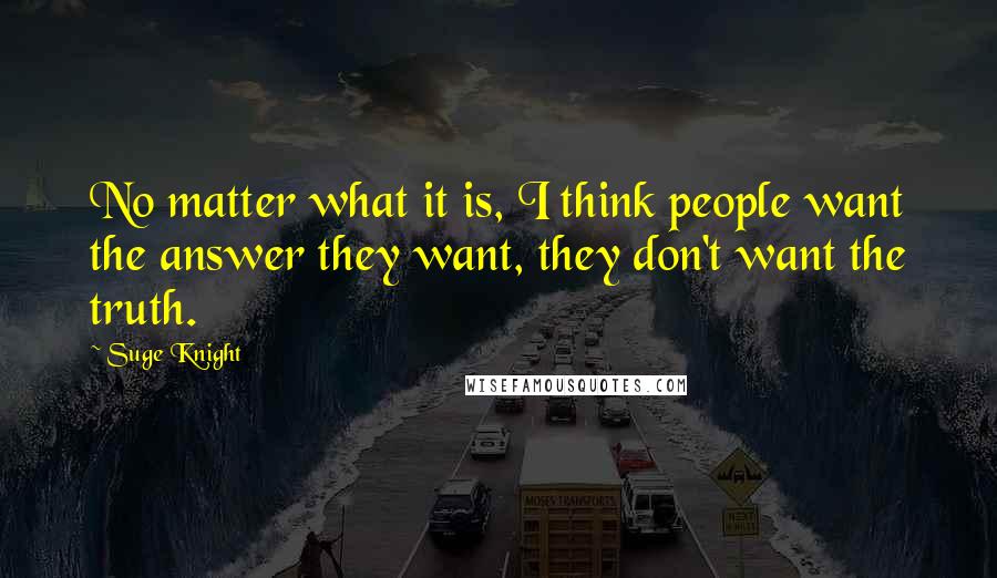 Suge Knight Quotes: No matter what it is, I think people want the answer they want, they don't want the truth.