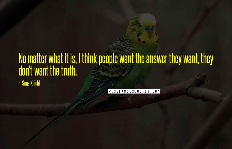 Suge Knight Quotes: No matter what it is, I think people want the answer they want, they don't want the truth.