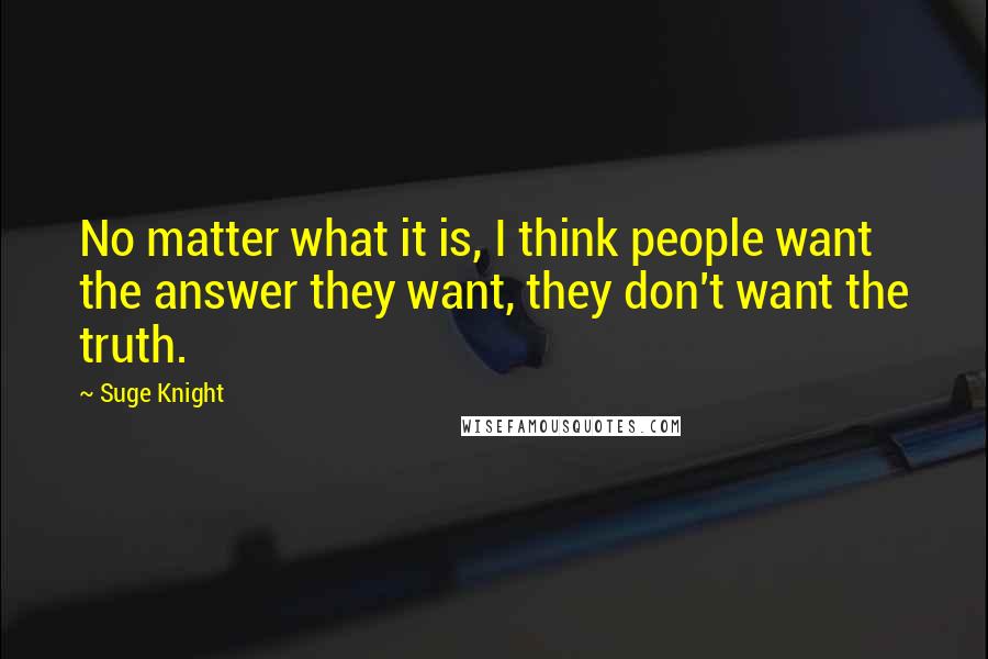 Suge Knight Quotes: No matter what it is, I think people want the answer they want, they don't want the truth.