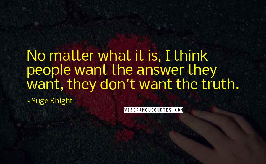 Suge Knight Quotes: No matter what it is, I think people want the answer they want, they don't want the truth.