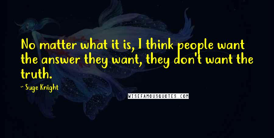 Suge Knight Quotes: No matter what it is, I think people want the answer they want, they don't want the truth.