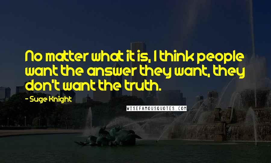 Suge Knight Quotes: No matter what it is, I think people want the answer they want, they don't want the truth.