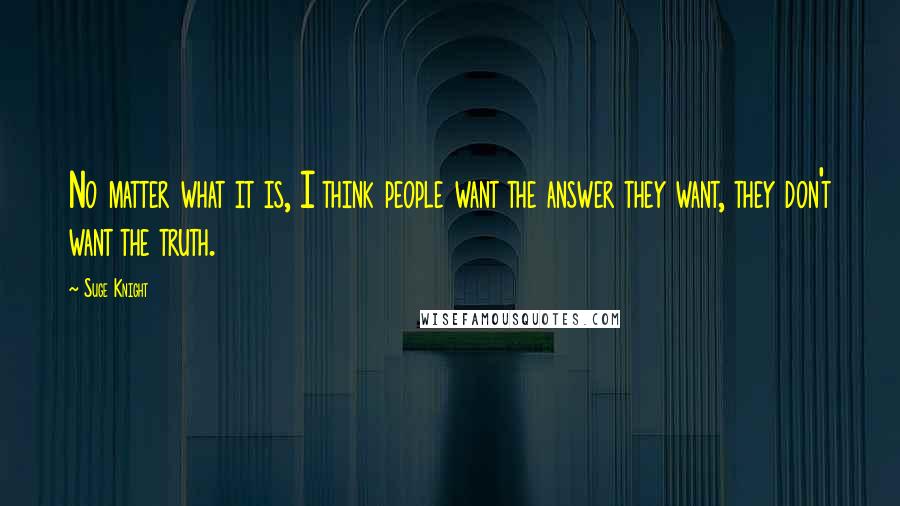 Suge Knight Quotes: No matter what it is, I think people want the answer they want, they don't want the truth.