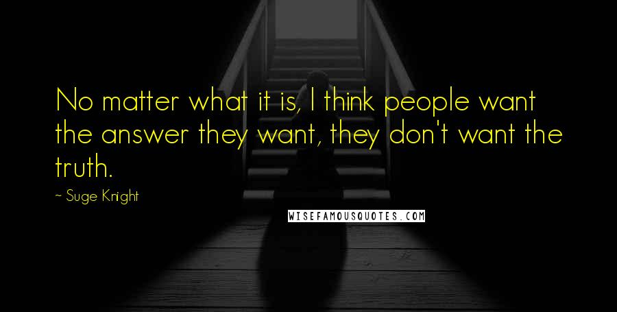 Suge Knight Quotes: No matter what it is, I think people want the answer they want, they don't want the truth.
