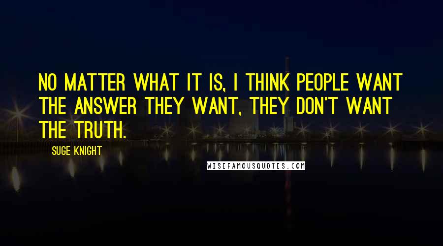 Suge Knight Quotes: No matter what it is, I think people want the answer they want, they don't want the truth.