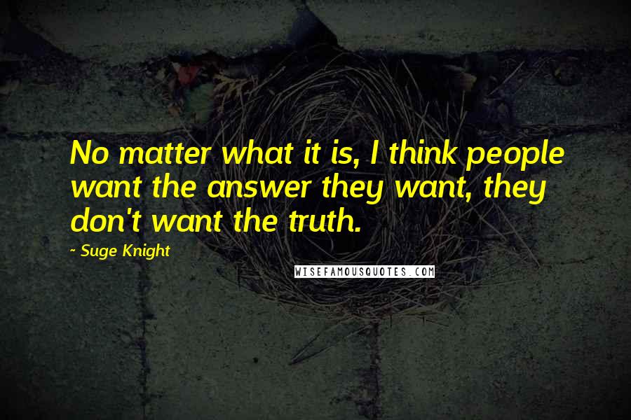 Suge Knight Quotes: No matter what it is, I think people want the answer they want, they don't want the truth.