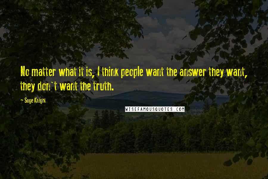Suge Knight Quotes: No matter what it is, I think people want the answer they want, they don't want the truth.