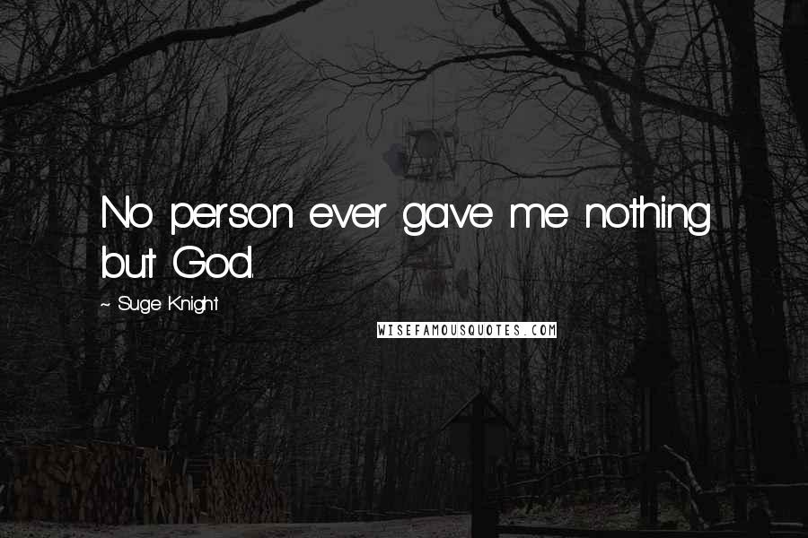 Suge Knight Quotes: No person ever gave me nothing but God.