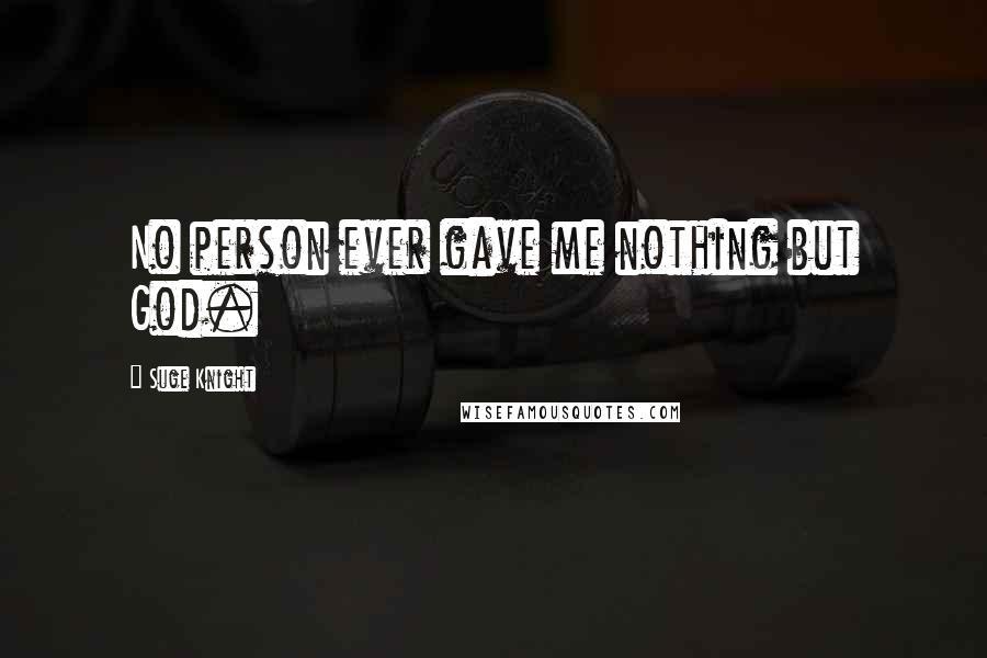 Suge Knight Quotes: No person ever gave me nothing but God.