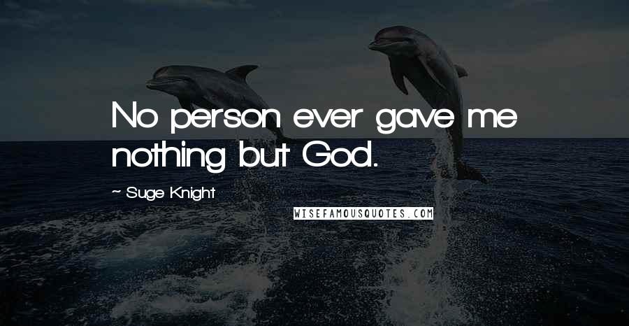 Suge Knight Quotes: No person ever gave me nothing but God.