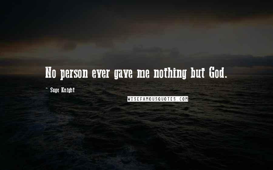 Suge Knight Quotes: No person ever gave me nothing but God.