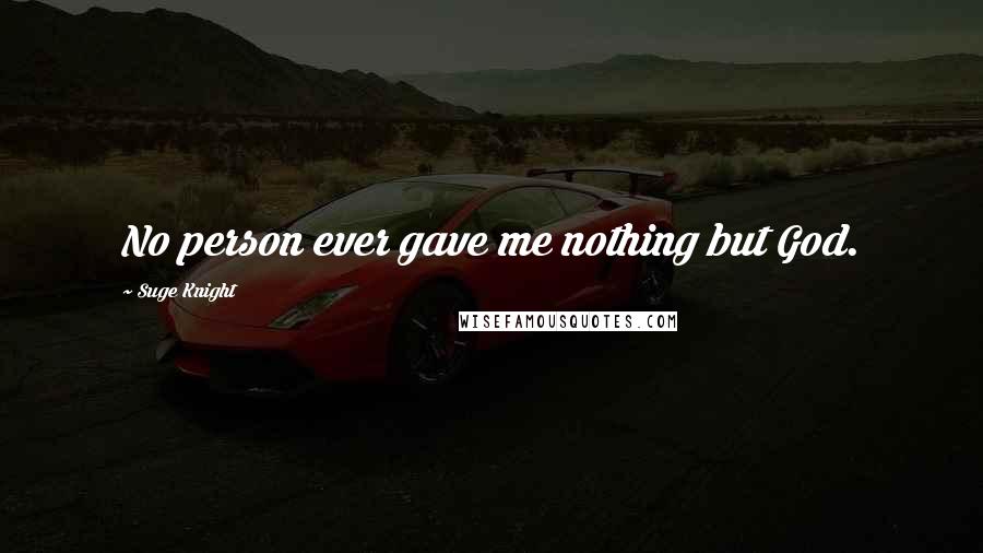 Suge Knight Quotes: No person ever gave me nothing but God.