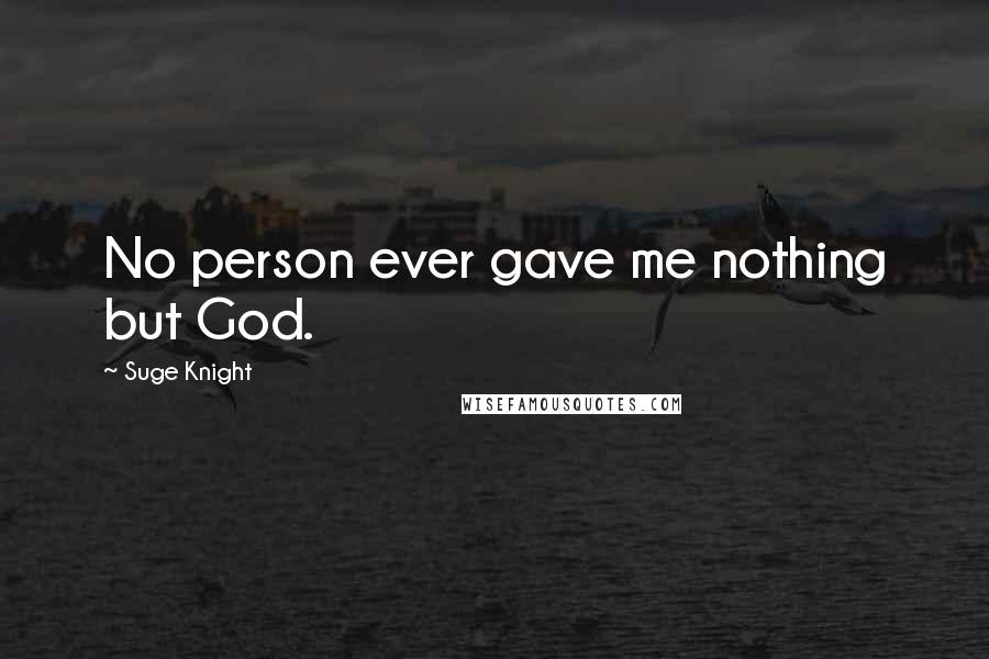 Suge Knight Quotes: No person ever gave me nothing but God.