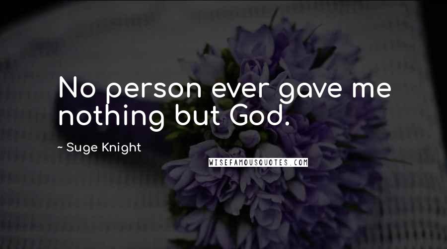 Suge Knight Quotes: No person ever gave me nothing but God.