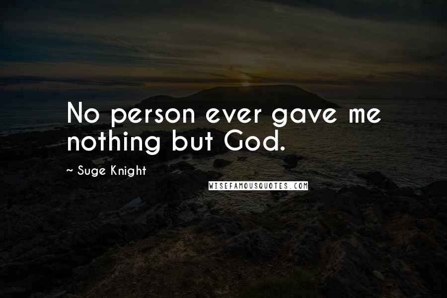 Suge Knight Quotes: No person ever gave me nothing but God.