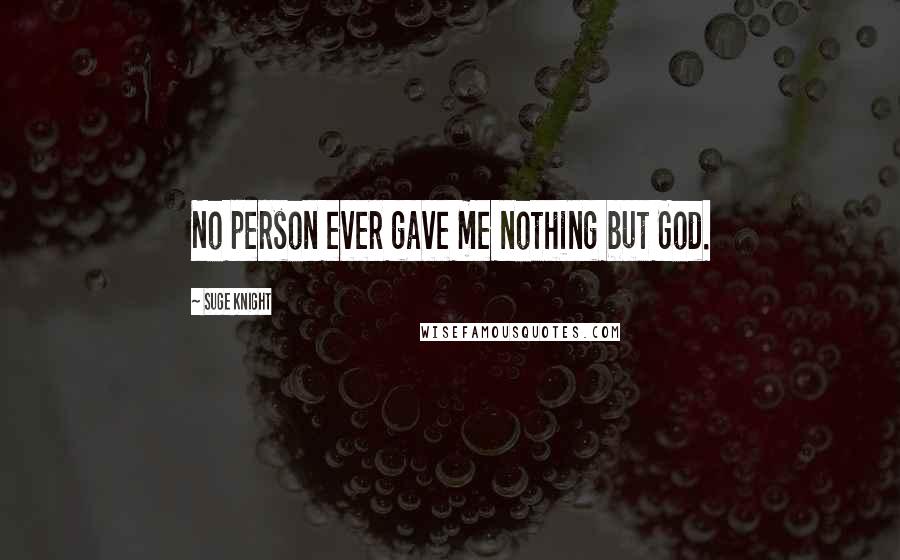 Suge Knight Quotes: No person ever gave me nothing but God.