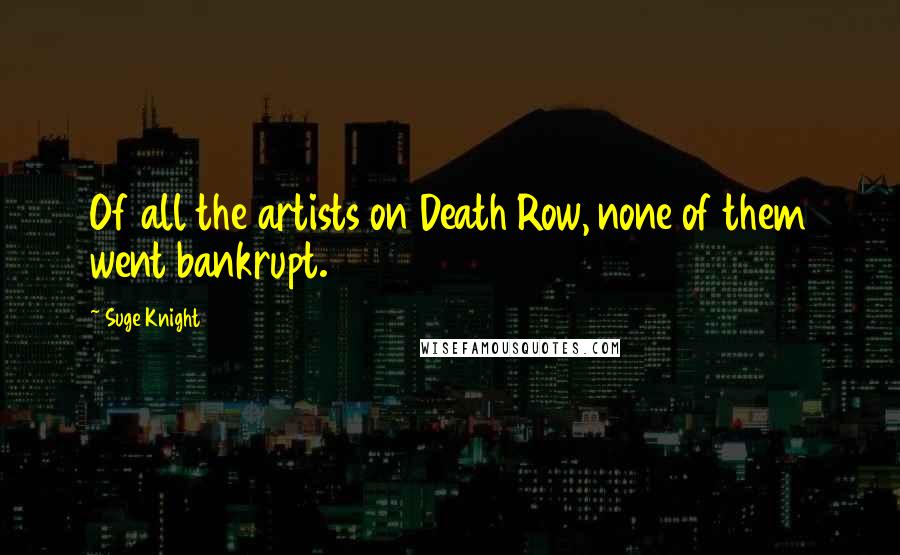 Suge Knight Quotes: Of all the artists on Death Row, none of them went bankrupt.