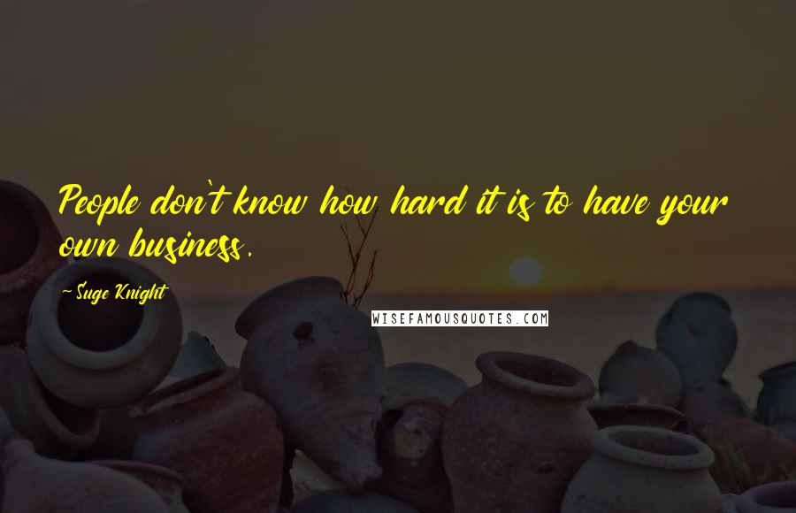 Suge Knight Quotes: People don't know how hard it is to have your own business.