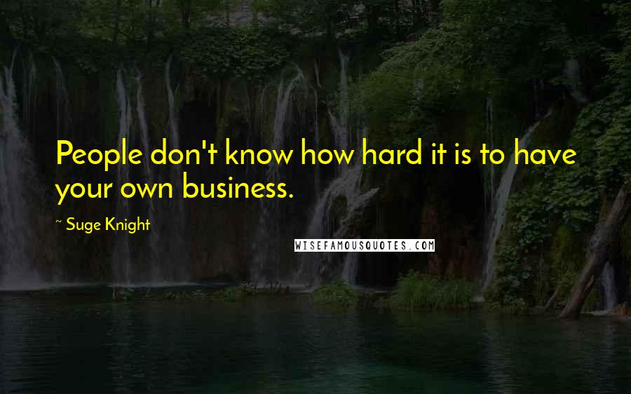 Suge Knight Quotes: People don't know how hard it is to have your own business.