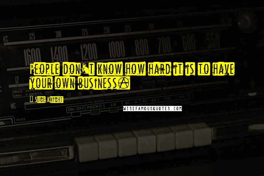 Suge Knight Quotes: People don't know how hard it is to have your own business.