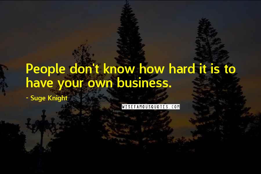 Suge Knight Quotes: People don't know how hard it is to have your own business.