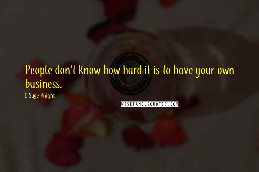 Suge Knight Quotes: People don't know how hard it is to have your own business.