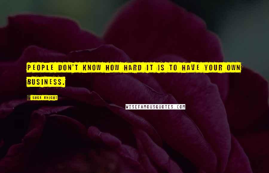 Suge Knight Quotes: People don't know how hard it is to have your own business.