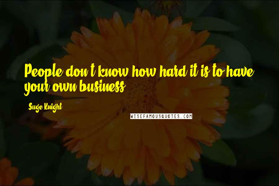 Suge Knight Quotes: People don't know how hard it is to have your own business.