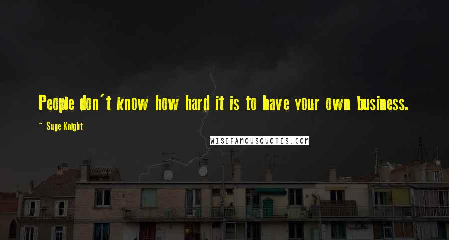 Suge Knight Quotes: People don't know how hard it is to have your own business.
