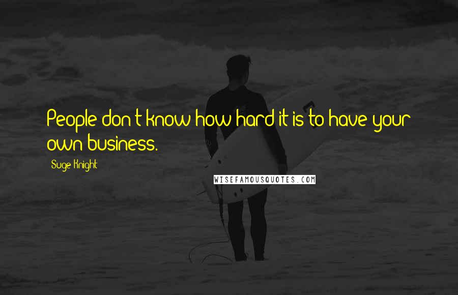 Suge Knight Quotes: People don't know how hard it is to have your own business.