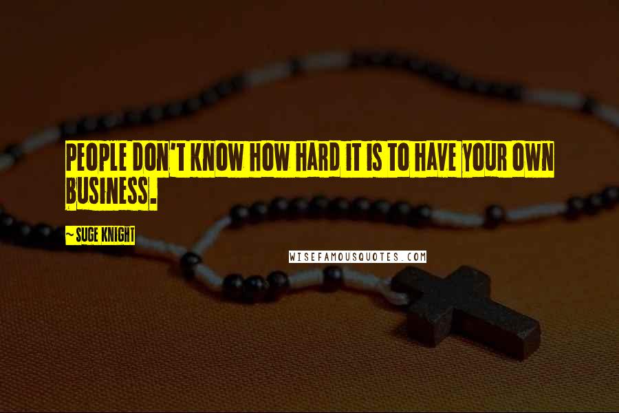 Suge Knight Quotes: People don't know how hard it is to have your own business.