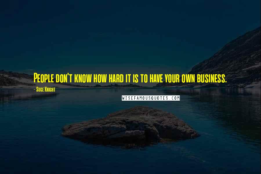 Suge Knight Quotes: People don't know how hard it is to have your own business.