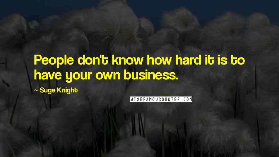 Suge Knight Quotes: People don't know how hard it is to have your own business.