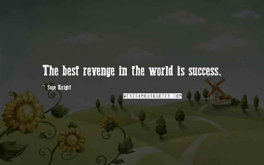 Suge Knight Quotes: The best revenge in the world is success.