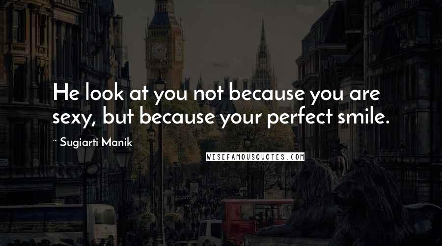 Sugiarti Manik Quotes: He look at you not because you are sexy, but because your perfect smile.