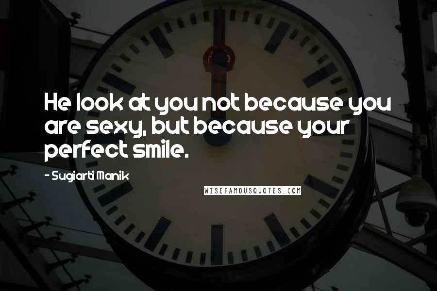 Sugiarti Manik Quotes: He look at you not because you are sexy, but because your perfect smile.