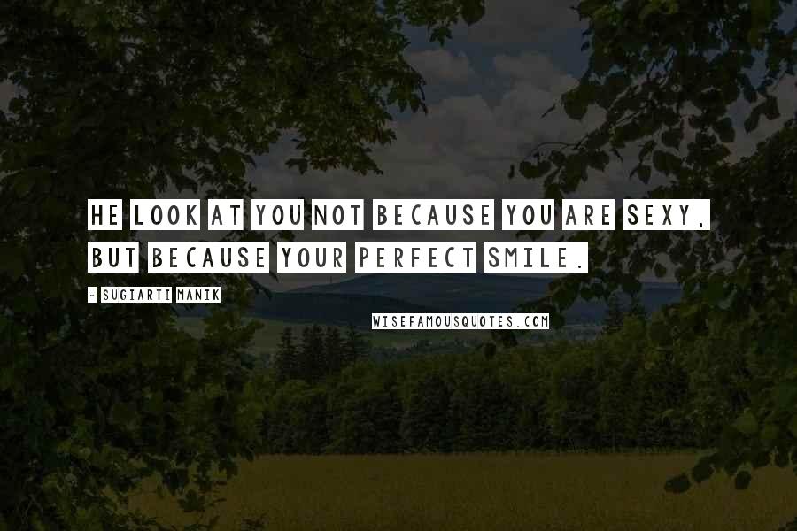 Sugiarti Manik Quotes: He look at you not because you are sexy, but because your perfect smile.